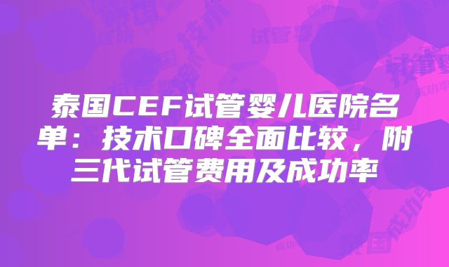 泰国CEF试管婴儿医院名单：技术口碑全面比较，附三代试管费用及成功率
