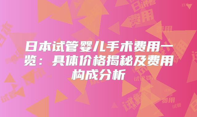 日本试管婴儿手术费用一览：具体价格揭秘及费用构成分析