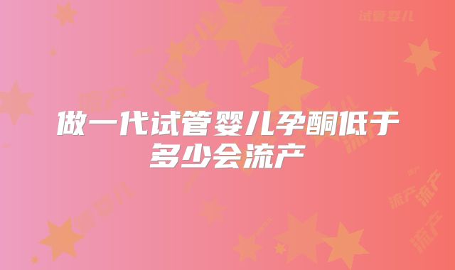 做一代试管婴儿孕酮低于多少会流产