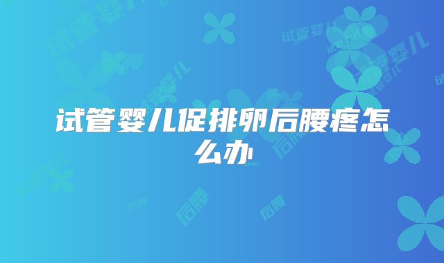 试管婴儿促排卵后腰疼怎么办