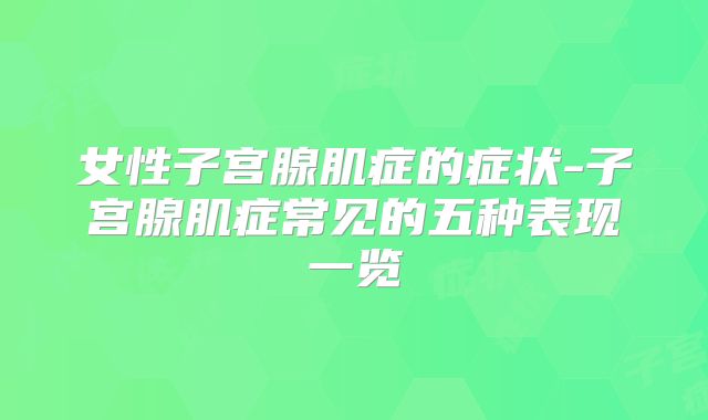 女性子宫腺肌症的症状-子宫腺肌症常见的五种表现一览