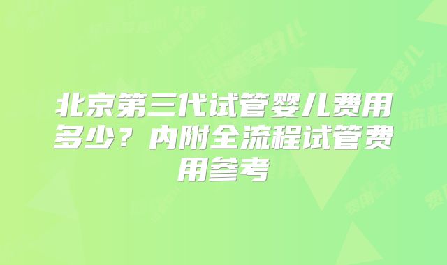 北京第三代试管婴儿费用多少？内附全流程试管费用参考