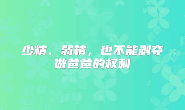 少精、弱精,也不能剥夺做爸爸的权利