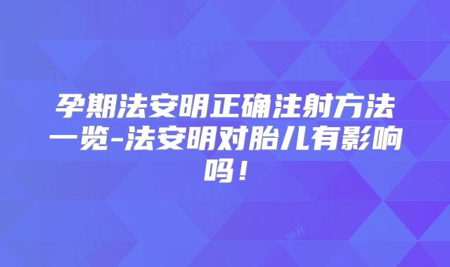 孕期法安明正确注射方法一览-法安明对胎儿有影响吗!
