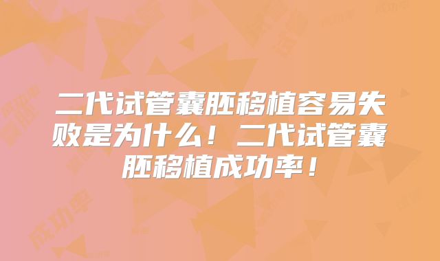 二代试管囊胚移植容易失败是为什么！二代试管囊胚移植成功率！