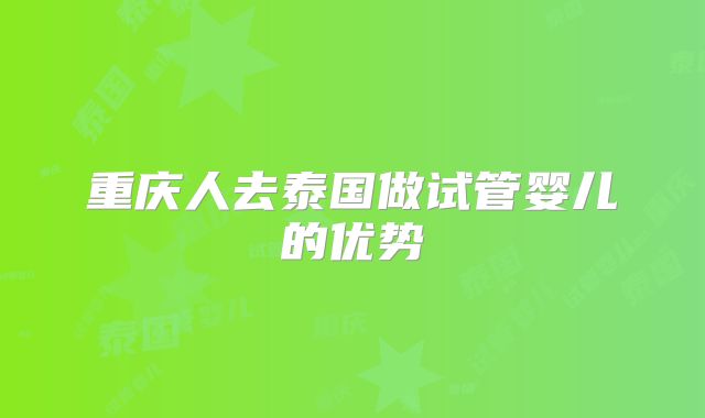 重庆人去泰国做试管婴儿的优势