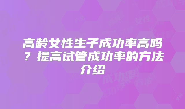 高龄女性生子成功率高吗？提高试管成功率的方法介绍