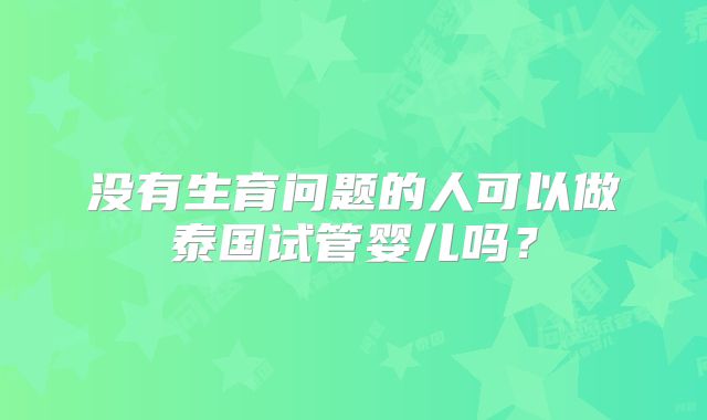 没有生育问题的人可以做泰国试管婴儿吗？