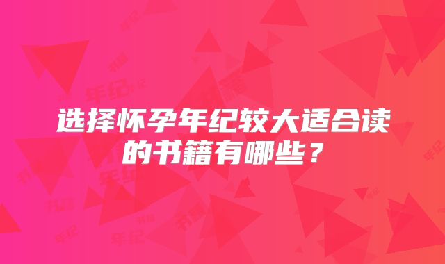 选择怀孕年纪较大适合读的书籍有哪些？
