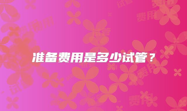 准备费用是多少试管？
