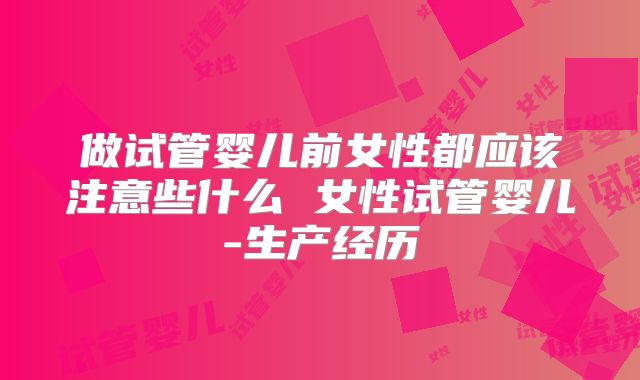 做试管婴儿前女性都应该注意些什么 女性试管婴儿-生产经历