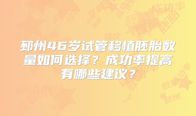 邳州46岁试管移植胚胎数量如何选择？成功率提高有哪些建议？