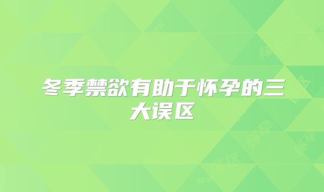 冬季禁欲有助于怀孕的三大误区