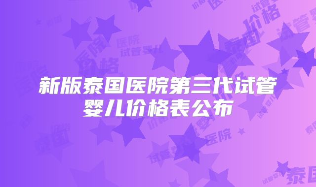 新版泰国医院第三代试管婴儿价格表公布