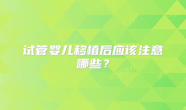 试管婴儿移植后应该注意哪些？