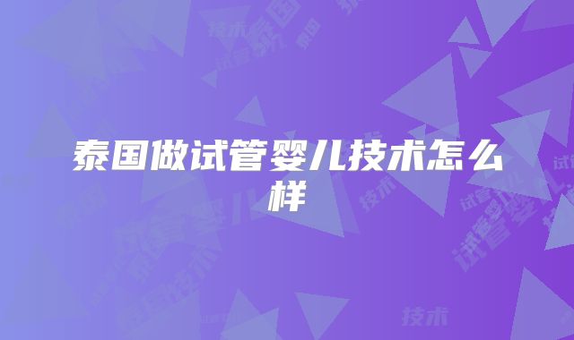 泰国做试管婴儿技术怎么样