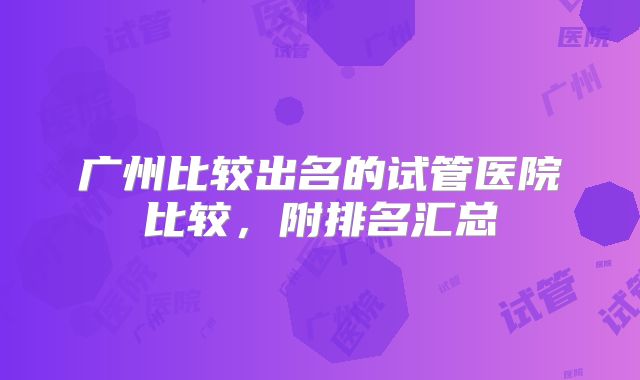 广州比较出名的试管医院比较，附排名汇总
