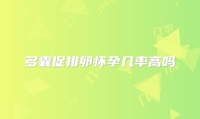 多囊促排卵怀孕几率高吗