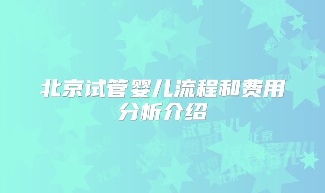 北京试管婴儿流程和费用分析介绍