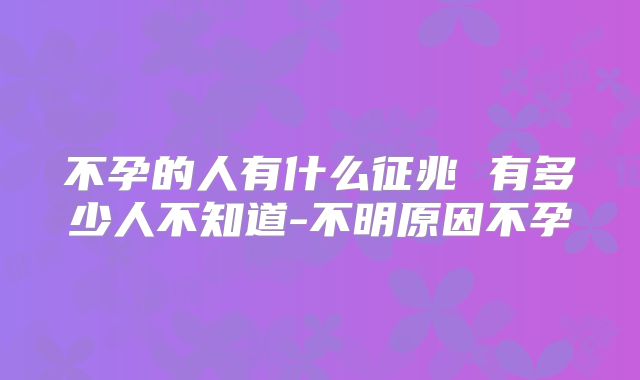 不孕的人有什么征兆 有多少人不知道-不明原因不孕