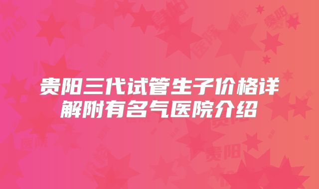 贵阳三代试管生子价格详解附有名气医院介绍