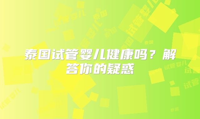 泰国试管婴儿健康吗？解答你的疑惑