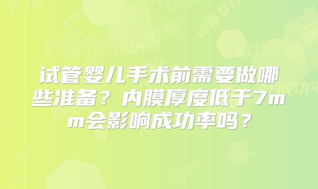 试管婴儿手术前需要做哪些准备？内膜厚度低于7mm会影响成功率吗？