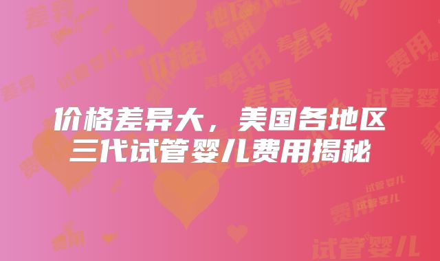 价格差异大，美国各地区三代试管婴儿费用揭秘