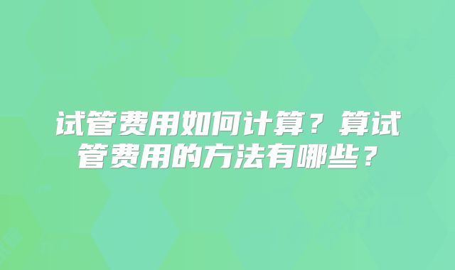 试管费用如何计算？算试管费用的方法有哪些？