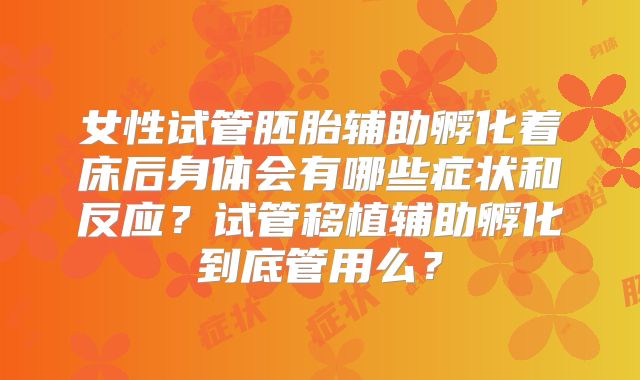 女性试管胚胎辅助孵化着床后身体会有哪些症状和反应？试管移植辅助孵化到底管用么？