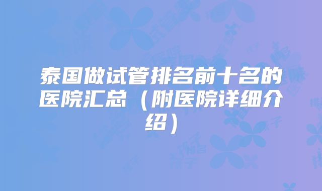 泰国做试管排名前十名的医院汇总（附医院详细介绍）