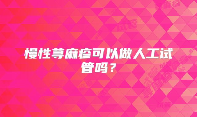 慢性荨麻疹可以做人工试管吗？