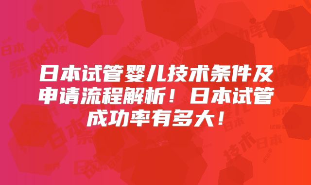 日本试管婴儿技术条件及申请流程解析！日本试管成功率有多大！