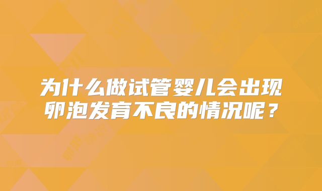 为什么做试管婴儿会出现卵泡发育不良的情况呢？
