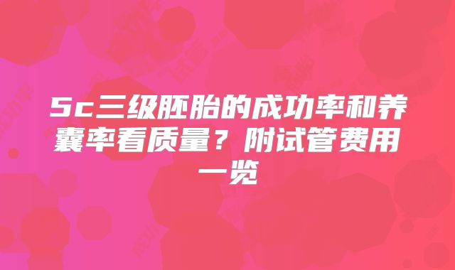 5c三级胚胎的成功率和养囊率看质量？附试管费用一览