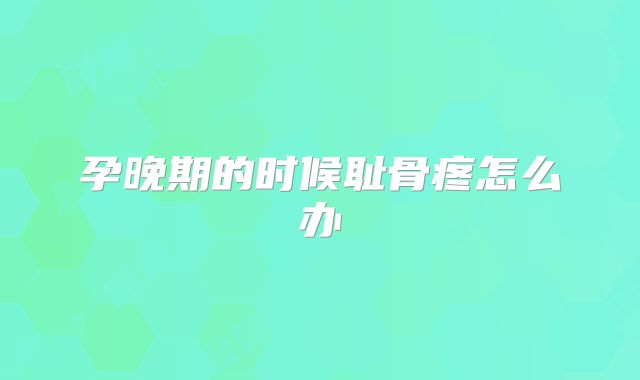 孕晚期的时候耻骨疼怎么办