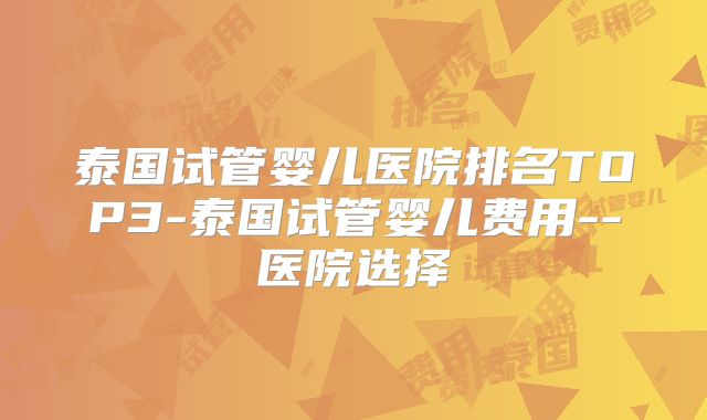 泰国试管婴儿医院排名TOP3-泰国试管婴儿费用--医院选择