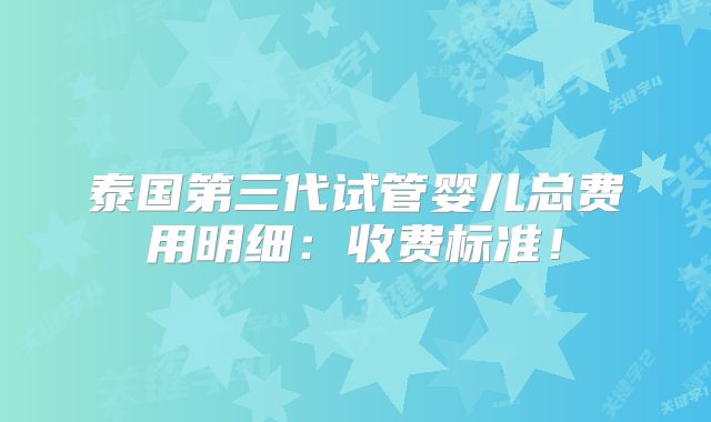 泰国第三代试管婴儿总费用明细：收费标准！