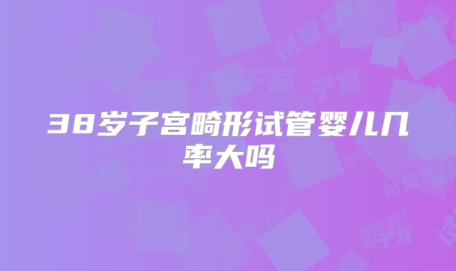 38岁子宫畸形试管婴儿几率大吗