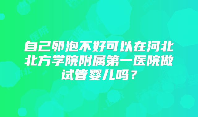 自己卵泡不好可以在河北北方学院附属第一医院做试管婴儿吗？