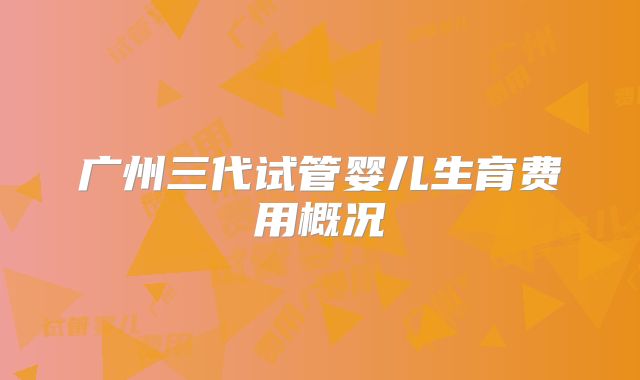 广州三代试管婴儿生育费用概况