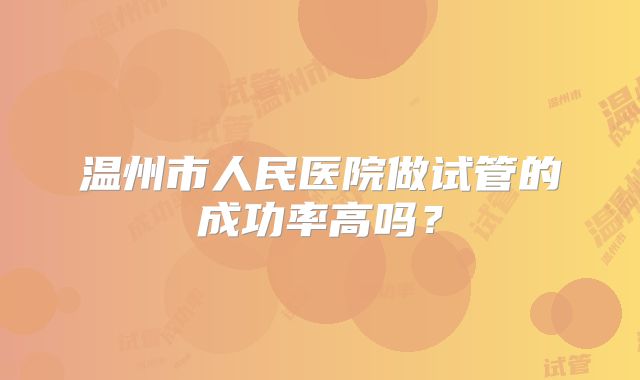 温州市人民医院做试管的成功率高吗？