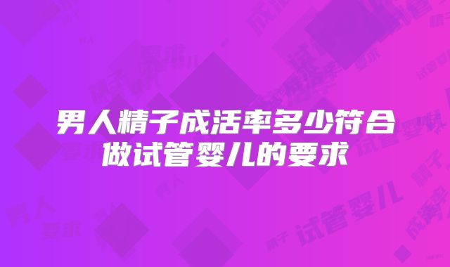 男人精子成活率多少符合做试管婴儿的要求