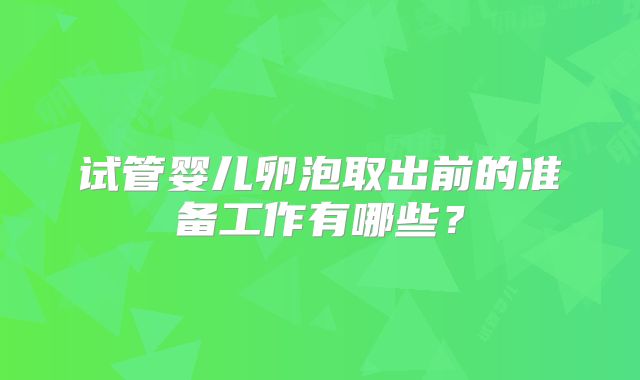 试管婴儿卵泡取出前的准备工作有哪些？