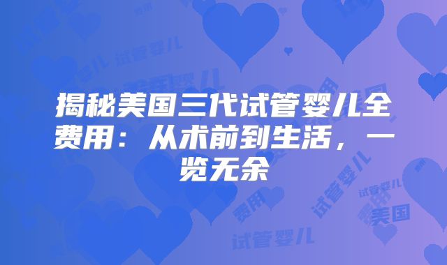 揭秘美国三代试管婴儿全费用:从术前到生活,一览无余