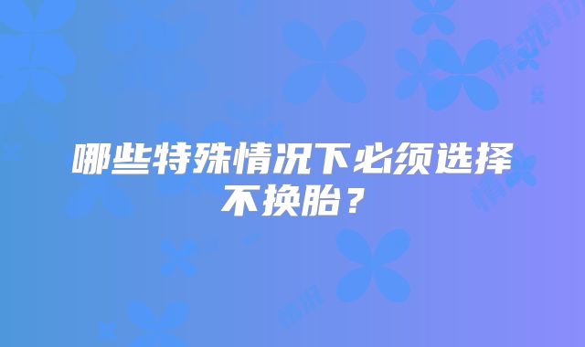哪些特殊情况下必须选择不换胎？