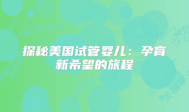 探秘美国试管婴儿：孕育新希望的旅程