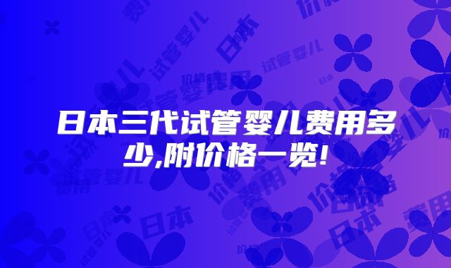 日本三代试管婴儿费用多少,附价格一览!
