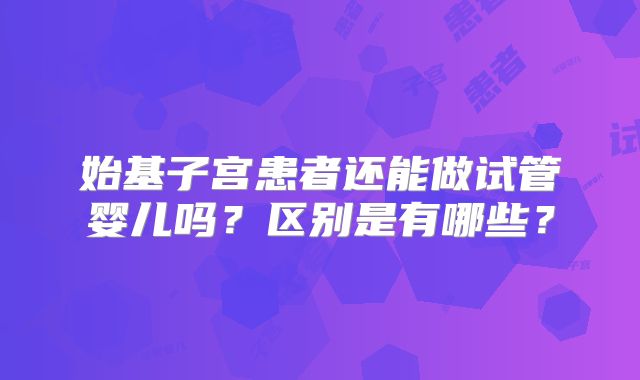 始基子宫患者还能做试管婴儿吗？区别是有哪些？