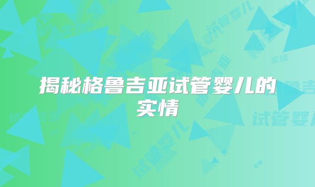 揭秘格鲁吉亚试管婴儿的实情